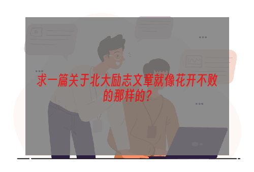 求一篇关于北大励志文章就像花开不败的那样的？