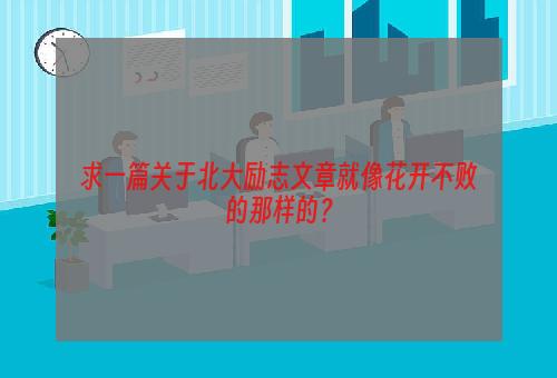 求一篇关于北大励志文章就像花开不败的那样的？