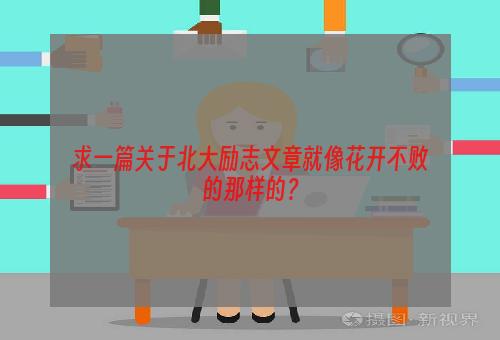 求一篇关于北大励志文章就像花开不败的那样的？