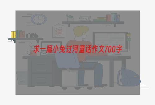 求一篇小兔过河童话作文700字