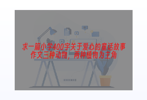 求一篇小学400字关于爱心的童话故事作文三种动物，两种植物为主角