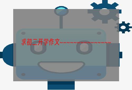 求初二开学作文~~~~~~~~~~~~~~~