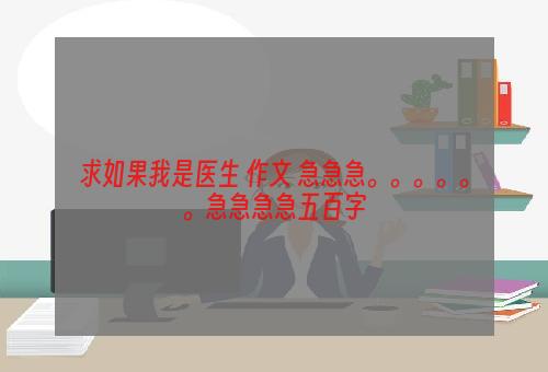 求如果我是医生 作文 急急急。。。。。。急急急急五百字