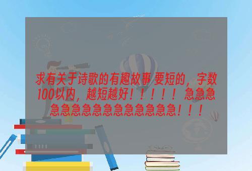 求有关于诗歌的有趣故事 要短的，字数100以内，越短越好！！！！！ 急急急急急急急急急急急急急急急！！！