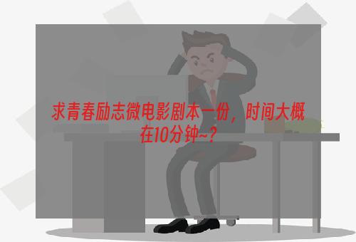 求青春励志微电影剧本一份，时间大概在10分钟~？