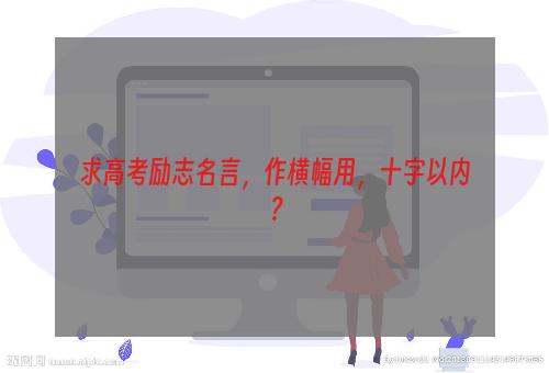 求高考励志名言，作横幅用，十字以内？