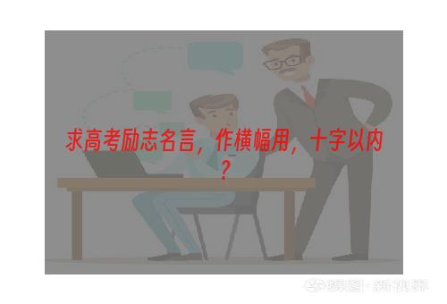 求高考励志名言，作横幅用，十字以内？