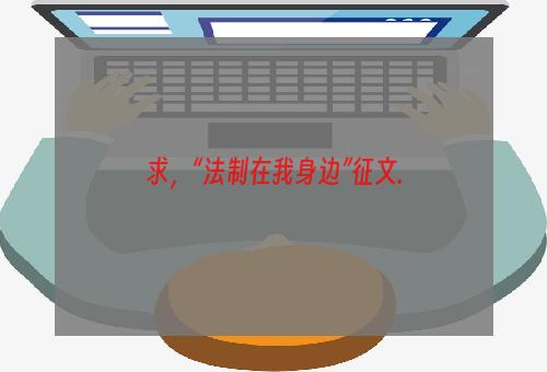 求，“法制在我身边”征文.