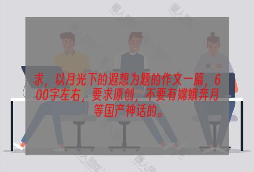 求，以月光下的遐想为题的作文一篇，600字左右，要求原创，不要有嫦娥奔月等国产神话的。