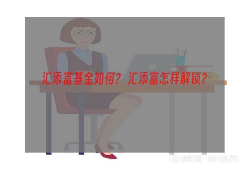 汇添富基金如何？ 汇添富怎样解锁？