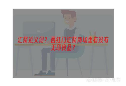 汇聚近义词？ 西红门汇聚商场里有没有无印良品？