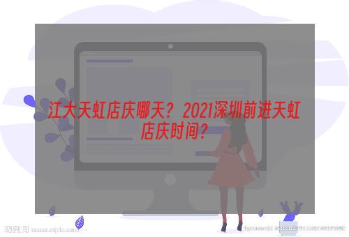 江大天虹店庆哪天？ 2021深圳前进天虹店庆时间？