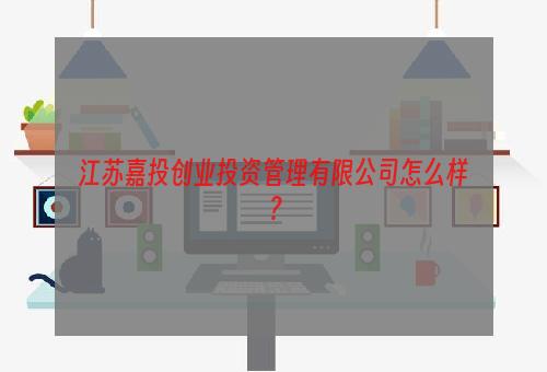 江苏嘉投创业投资管理有限公司怎么样？