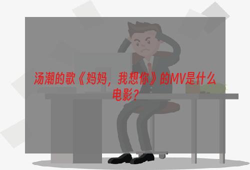 汤潮的歌《妈妈，我想你》的MV是什么电影？