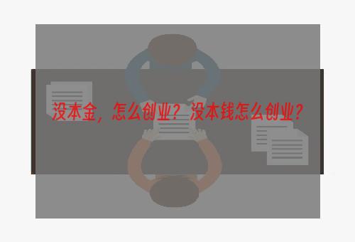 没本金，怎么创业？ 没本钱怎么创业？