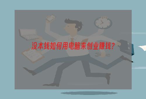 没本钱如何用电脑来创业赚钱？