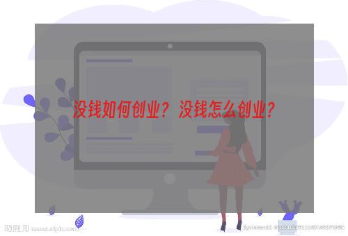 没钱如何创业？ 没钱怎么创业？
