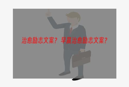 治愈励志文案？ 早晨治愈励志文案？