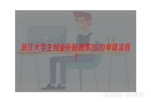 浙江大学生创业补贴政策2020申请流程？