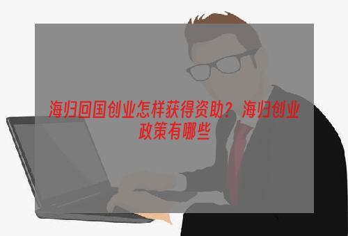 海归回国创业怎样获得资助？ 海归创业政策有哪些