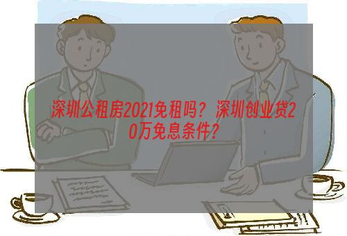 深圳公租房2021免租吗？ 深圳创业贷20万免息条件？