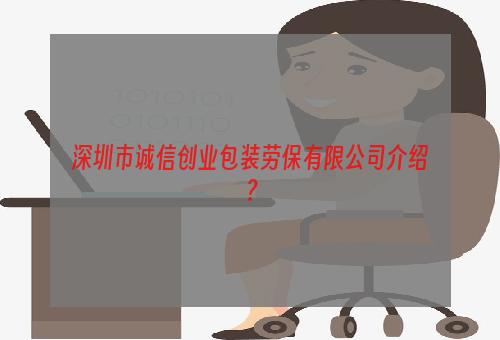 深圳市诚信创业包装劳保有限公司介绍？