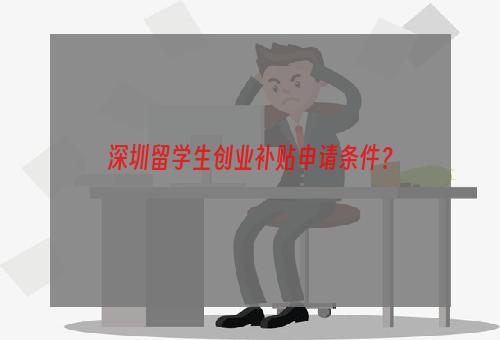 深圳留学生创业补贴申请条件？