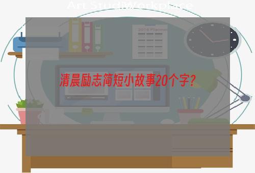 清晨励志简短小故事20个字？