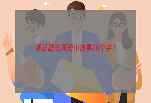 清晨励志简短小故事20个字？