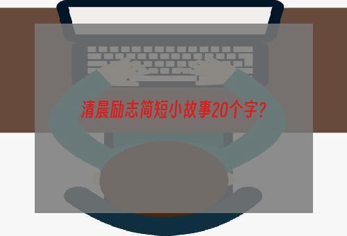 清晨励志简短小故事20个字？