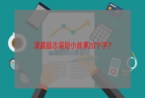 清晨励志简短小故事20个字？