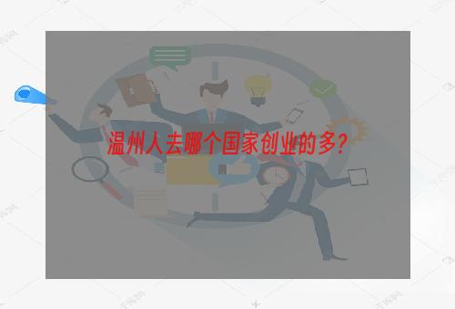 温州人去哪个国家创业的多？