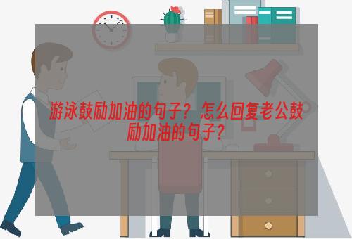 游泳鼓励加油的句子？ 怎么回复老公鼓励加油的句子？