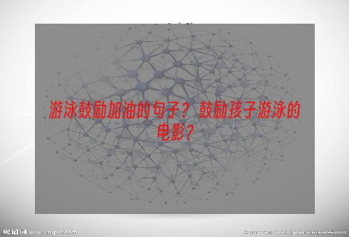 游泳鼓励加油的句子？ 鼓励孩子游泳的电影？