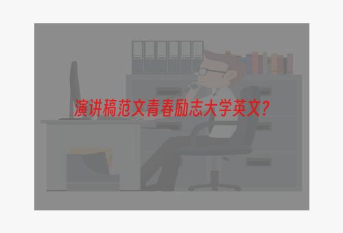 演讲稿范文青春励志大学英文？