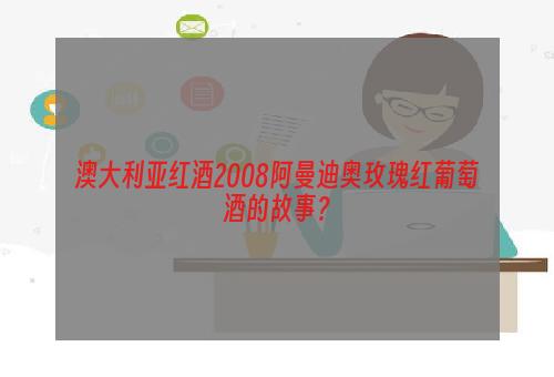 澳大利亚红酒2008阿曼迪奥玫瑰红葡萄酒的故事？