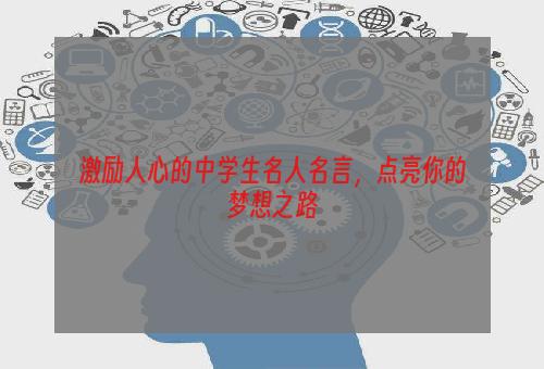 激励人心的中学生名人名言，点亮你的梦想之路