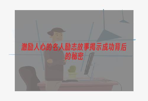 激励人心的名人励志故事揭示成功背后的秘密