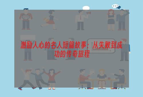 激励人心的名人短篇故事：从失败到成功的传奇旅程