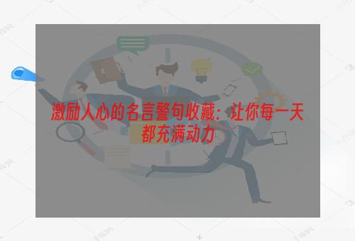 激励人心的名言警句收藏：让你每一天都充满动力