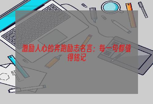 激励人心的奔跑励志名言：每一句都值得铭记