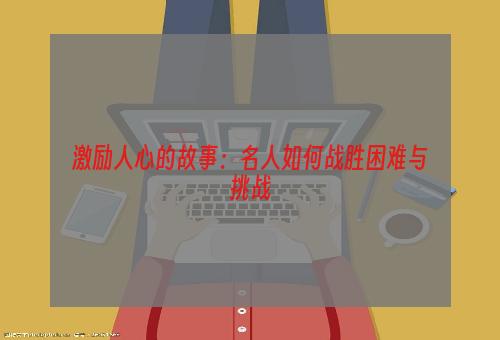 激励人心的故事：名人如何战胜困难与挑战