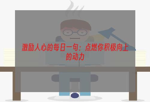 激励人心的每日一句：点燃你积极向上的动力