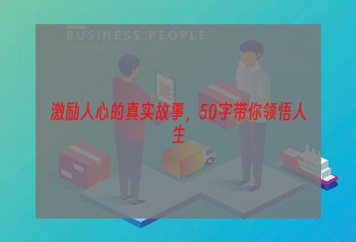 激励人心的真实故事，50字带你领悟人生