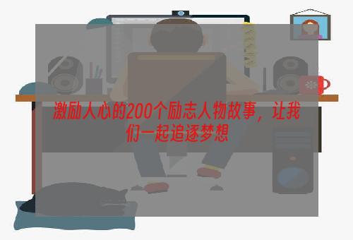 激励人心的200个励志人物故事，让我们一起追逐梦想