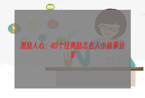 激励人心：40个经典励志名人小故事分享