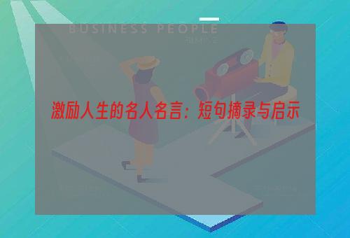 激励人生的名人名言：短句摘录与启示