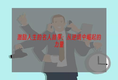 激励人生的名人故事：从逆境中崛起的力量