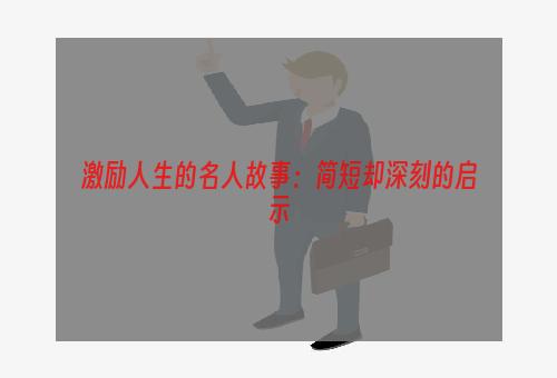 激励人生的名人故事：简短却深刻的启示