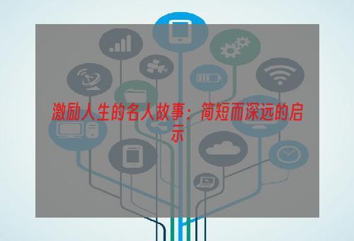 激励人生的名人故事：简短而深远的启示